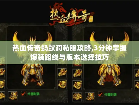 热血传奇蚂蚁洞私服攻略,3分钟掌握爆装路线与版本选择技巧