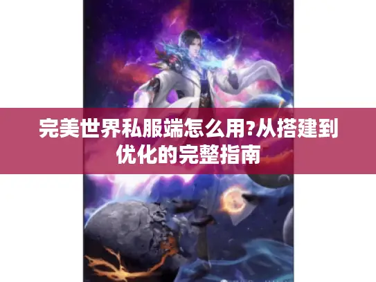 完美世界私服端怎么用?从搭建到优化的完整指南