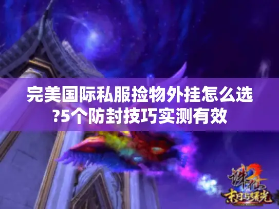 完美国际私服捡物外挂怎么选?5个防封技巧实测有效 完美国际私服捡物外挂怎么选?5个防封技巧实测有效