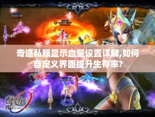 奇迹私服显示血量设置详解,如何自定义界面提升生存率? 奇迹私服显示血量设置详解,如何自定义界面提升生存率?