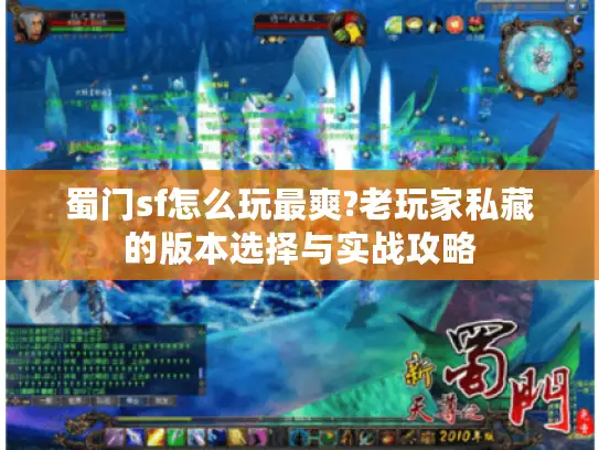 蜀门sf怎么玩最爽?老玩家私藏的版本选择与实战攻略
