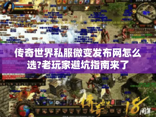 传奇世界私服微变发布网怎么选?老玩家避坑指南来了