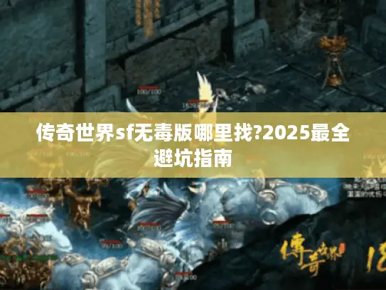 传奇世界sf无毒版哪里找?2025最全避坑指南 传奇世界sf无毒版哪里找?2025最全避坑指南
