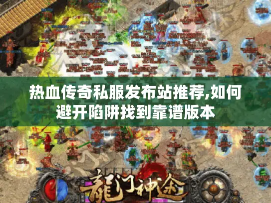 热血传奇私服发布站推荐,如何避开陷阱找到靠谱版本 热血传奇私服发布站推荐,如何避开陷阱找到靠谱版本