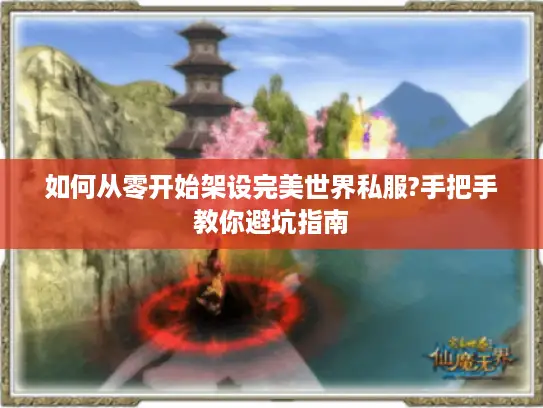 如何从零开始架设完美世界私服?手把手教你避坑指南