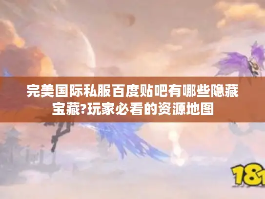 完美国际私服百度贴吧有哪些隐藏宝藏?玩家必看的资源地图