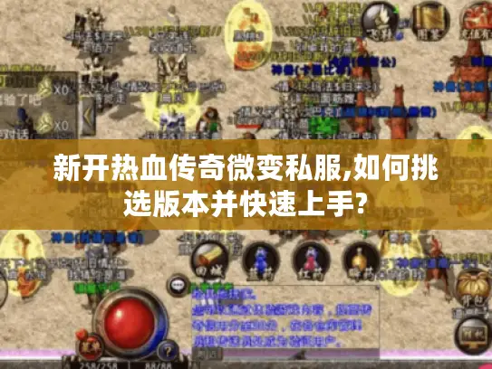 新开热血传奇微变私服,如何挑选版本并快速上手?