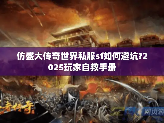 仿盛大传奇世界私服sf如何避坑?2025玩家自救手册 仿盛大传奇世界私服sf如何避坑?2025玩家自救手册