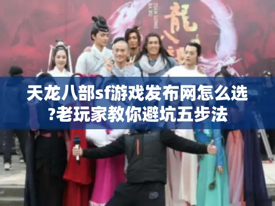 天龙八部sf游戏发布网怎么选?老玩家教你避坑五步法 天龙八部sf游戏发布网怎么选?老玩家教你避坑五步法