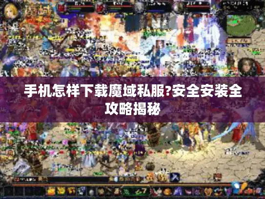 手机怎样下载魔域私服?安全安装全攻略揭秘