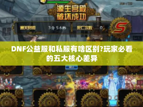 DNF公益服和私服有啥区别?玩家必看的五大核心差异