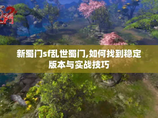 新蜀门sf乱世蜀门,如何找到稳定版本与实战技巧 新蜀门sf乱世蜀门,如何找到稳定版本与实战技巧