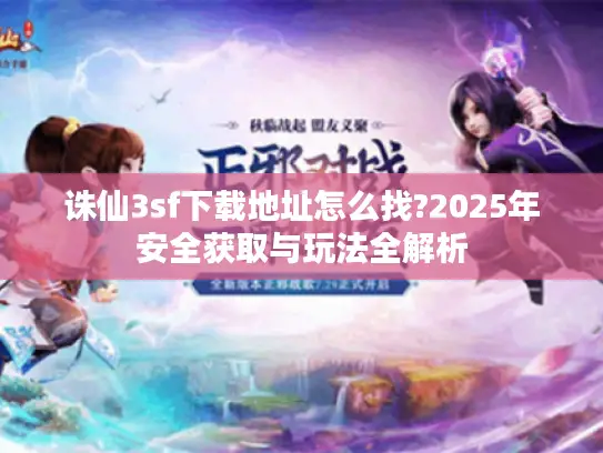 诛仙3sf下载地址怎么找?2025年安全获取与玩法全解析