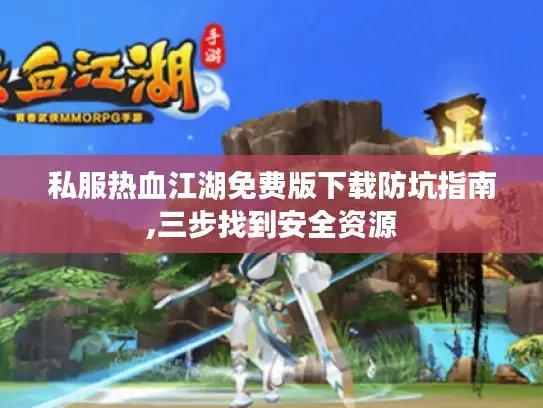 私服热血江湖免费版下载防坑指南,三步找到安全资源 私服热血江湖免费版下载防坑指南,三步找到安全资源