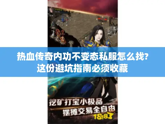 热血传奇内功不变态私服怎么找?这份避坑指南必须收藏