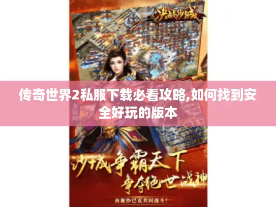 传奇世界2私服下载必看攻略,如何找到安全好玩的版本
