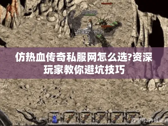 仿热血传奇私服网怎么选?资深玩家教你避坑技巧 仿热血传奇私服网怎么选?资深玩家教你避坑技巧
