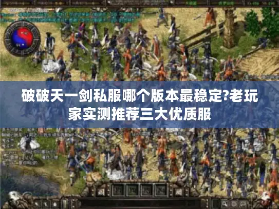 破破天一剑私服哪个版本最稳定?老玩家实测推荐三大优质服 破破天一剑私服哪个版本最稳定?老玩家实测推荐三大优质服