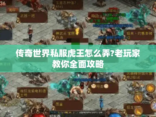 传奇世界私服虎王怎么弄?老玩家教你全面攻略 传奇世界私服虎王怎么弄?老玩家教你全面攻略
