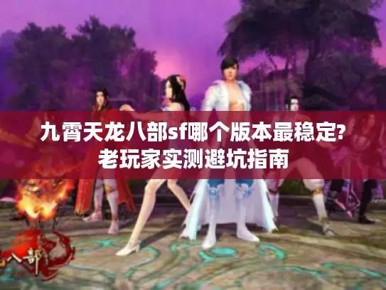 九霄天龙八部sf哪个版本最稳定?老玩家实测避坑指南