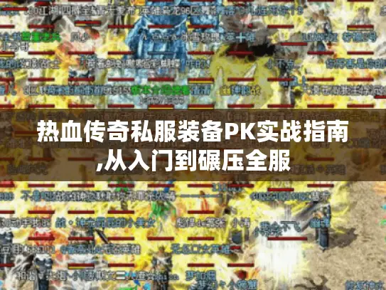 热血传奇私服装备PK实战指南,从入门到碾压全服