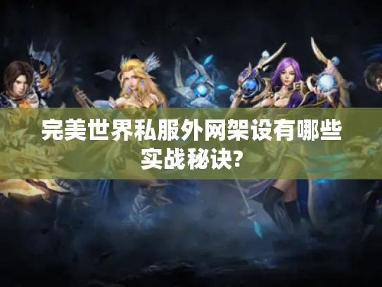 完美世界私服外网架设有哪些实战秘诀? 完美世界私服外网架设有哪些实战秘诀?