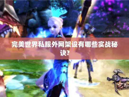 完美世界私服外网架设有哪些实战秘诀? 完美世界私服外网架设有哪些实战秘诀?