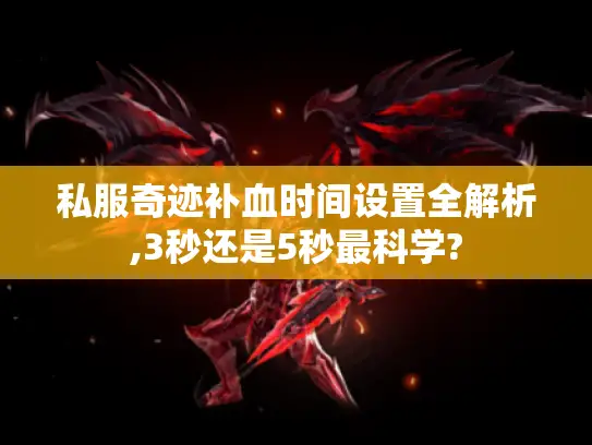 私服奇迹补血时间设置全解析,3秒还是5秒最科学? 私服奇迹补血时间设置全解析,3秒还是5秒最科学?