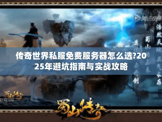 传奇世界私服免费服务器怎么选?2025年避坑指南与实战攻略 传奇世界私服免费服务器怎么选?2025年避坑指南与实战攻略