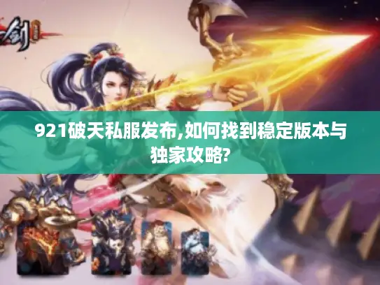 921破天私服发布,如何找到稳定版本与独家攻略?
