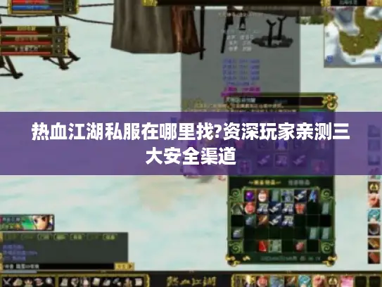 热血江湖私服在哪里找?资深玩家亲测三大安全渠道 热血江湖私服在哪里找?资深玩家亲测三大安全渠道