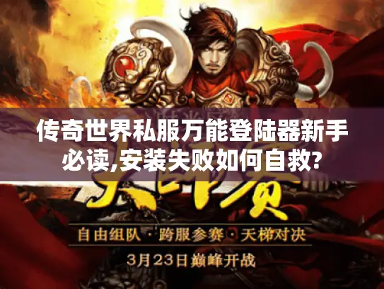 传奇世界私服万能登陆器新手必读,安装失败如何自救?