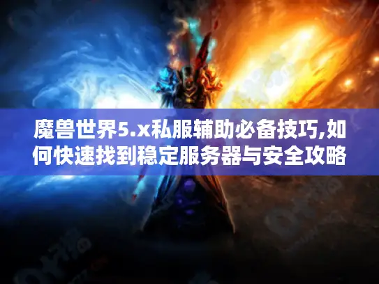 魔兽世界5.x私服辅助必备技巧,如何快速找到稳定服务器与安全攻略? 魔兽世界5.x私服辅助必备技巧,如何快速找到稳定服务器与安全攻略?
