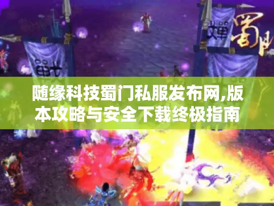 随缘科技蜀门私服发布网,版本攻略与安全下载终极指南 随缘科技蜀门私服发布网,版本攻略与安全下载终极指南