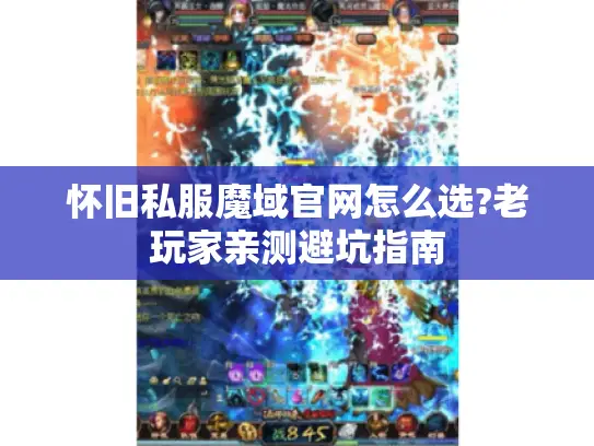 怀旧私服魔域官网怎么选?老玩家亲测避坑指南 怀旧私服魔域官网怎么选?老玩家亲测避坑指南