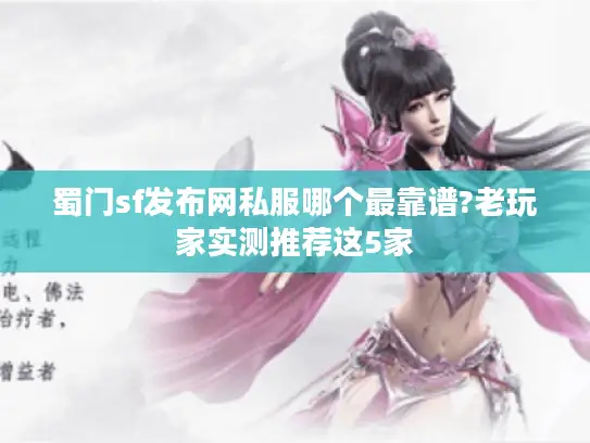 蜀门sf发布网私服哪个最靠谱?老玩家实测推荐这5家 蜀门sf发布网私服哪个最靠谱?老玩家实测推荐这5家