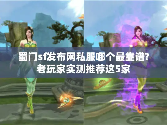蜀门sf发布网私服哪个最靠谱?老玩家实测推荐这5家 蜀门sf发布网私服哪个最靠谱?老玩家实测推荐这5家