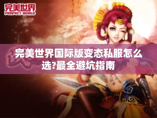 完美世界国际版变态私服怎么选?最全避坑指南 完美世界国际版变态私服怎么选?最全避坑指南