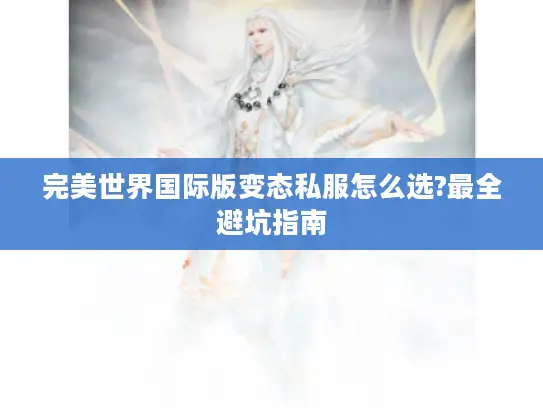 完美世界国际版变态私服怎么选?最全避坑指南 完美世界国际版变态私服怎么选?最全避坑指南