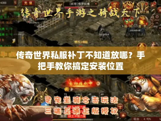 传奇世界私服补丁不知道放哪?手把手教你搞定安装位置 传奇世界私服补丁不知道放哪?手把手教你搞定安装位置