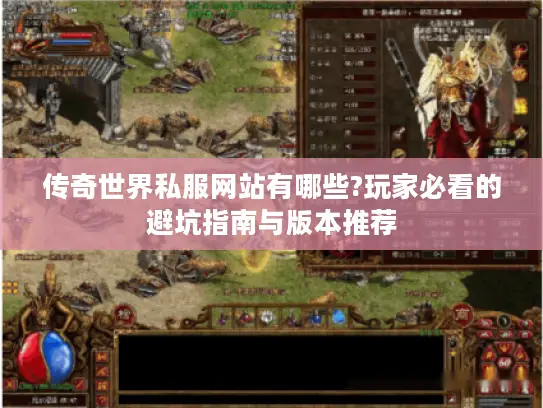 传奇世界私服网站有哪些?玩家必看的避坑指南与版本推荐