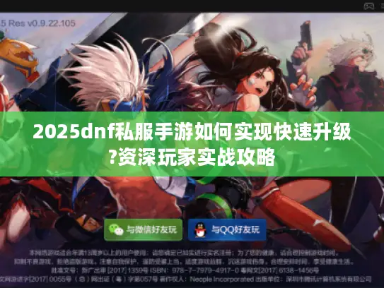 2025dnf私服手游如何实现快速升级?资深玩家实战攻略