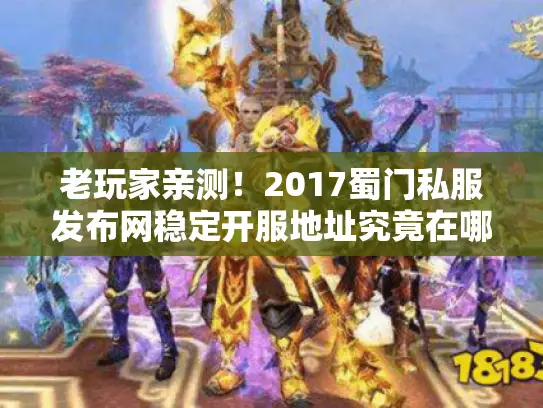 老玩家亲测！2017蜀门私服发布网稳定开服地址究竟在哪？