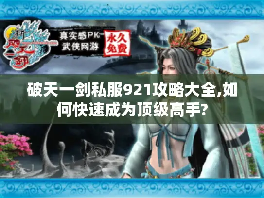 破天一剑私服921攻略大全,如何快速成为顶级高手? 破天一剑私服921攻略大全,如何快速成为顶级高手?