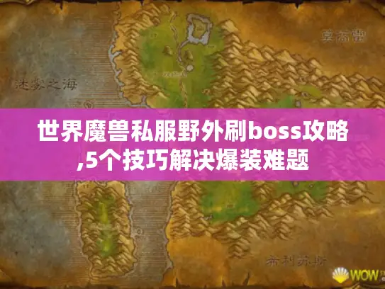 世界魔兽私服野外刷boss攻略,5个技巧解决爆装难题 世界魔兽私服野外刷boss攻略,5个技巧解决爆装难题