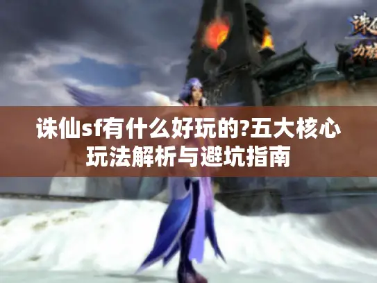 诛仙sf有什么好玩的?五大核心玩法解析与避坑指南