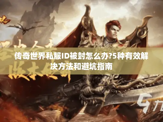 传奇世界私服ID被封怎么办?5种有效解决方法和避坑指南