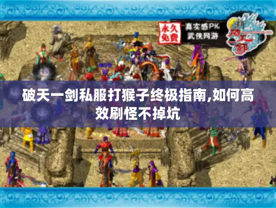 破天一剑私服打猴子终极指南,如何高效刷怪不掉坑