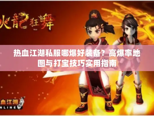 热血江湖私服哪爆好装备？高爆率地图与打宝技巧实用指南