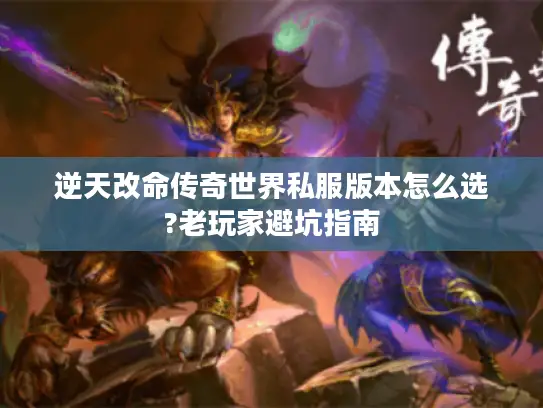 逆天改命传奇世界私服版本怎么选?老玩家避坑指南